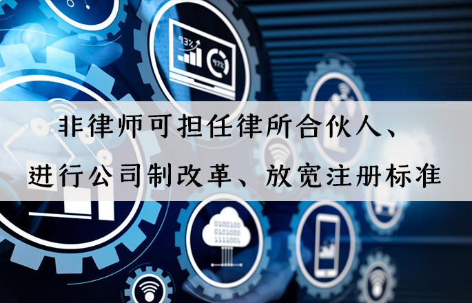行业资讯|非律师可担任律所合伙人、进行公司制改革、放宽注册标准